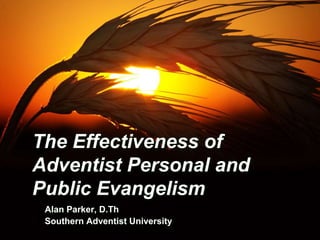 The Effectiveness of
Adventist Personal and
Public Evangelism
Alan Parker, D.Th
Southern Adventist University
 