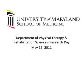 Department of Physical Therapy & Rehabilitation Science’s Research Day  May 16, 2011 