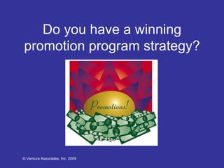 Do you have a winning promotion program strategy? © Ventura Associates, Inc. 2009 