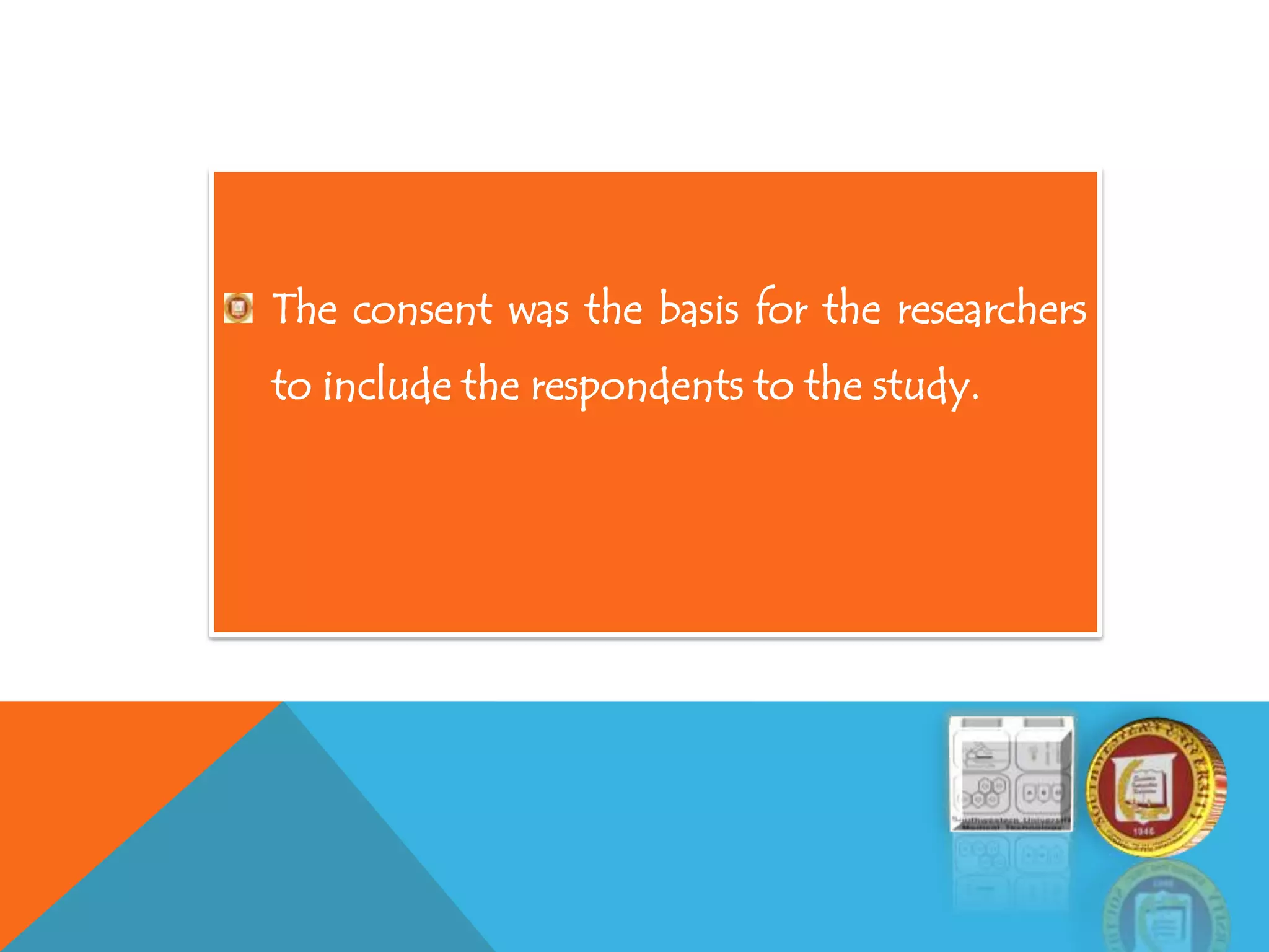 The consent was the basis for the researchers
to include the respondents to the study.
 