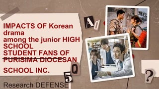 IMPACTS OF Korean
drama
among the junior HIGH
SCHOOL
STUDENT FANS OF
PURISIMA DIOCESAN
SCHOOL INC.
Research DEFENSE
 