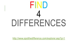 FIND
4
DIFFERENCES
http://www.spotthedifference.com/explorer.asp?g=1
 