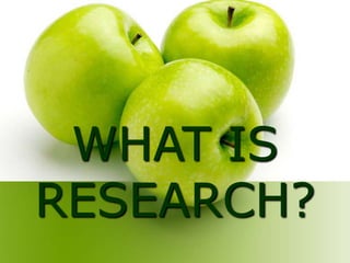WHAT IS
RESEARCH?
 