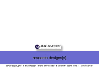 research designs[s]research designs[s]
sanjay bagali, phd I hr professor I brand ambassador I asian HR board India I jain university
 