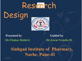 Research
Design

 Presented by                  Guided by
Mr.Thakur Rohit.G            Dr.Aswar Urmila.M


            Sinhgad Institute of Pharmacy,
                  Narhe, Pune-41
4/16/2013                                        1
 