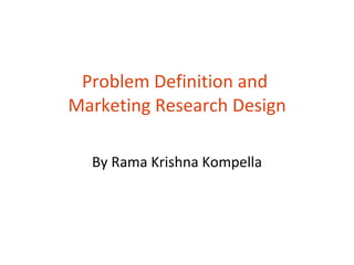 Problem Definition and  Marketing Research Design By Rama Krishna Kompella 