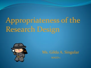 Appropriateness of the
Research Design
Ms. Gilda A. Singular
MAED-1
 