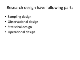 Research design have following parts
• Sampling design
• Observational design
• Statistical design
• Operational design
 