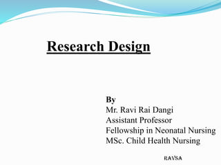ravsa
Research Design
By
Mr. Ravi Rai Dangi
Assistant Professor
Fellowship in Neonatal Nursing
MSc. Child Health Nursing
 