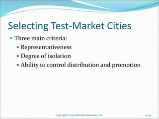 Selecting Test-Market Cities
 Three main criteria:
 Representativeness
 Degree of isolation
 Ability to control distribution and promotion
Copyright © 2014 Pearson Education, Inc. 4-40
 