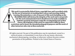 All rights reserved. No part of this publication may be reproduced, stored in a
retrieval system, or transmitted, in any form or by any means, electronic,
mechanical, photocopying, recording, or otherwise, without the prior written
permission of the publisher. Printed in the United States of America.
4-43Copyright © 2014 Pearson Education, Inc.
 