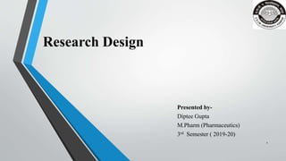 Research Design
Presented by-
Diptee Gupta
M.Pharm (Pharmaceutics)
3rd Semester ( 2019-20)
1
 