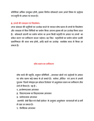 प्रविधियां अधिक उपयुक्त होंगी, इसका निर्णय शोधकर्ता स्वयं अपने विषय क
े उद्देश्य
एवं प्रकृ ति क
े आधार पर करता है।
8. तथ्यों की व्याख्या एवं विश्लेषण-
तथ्य संकलन की प्रवृत्तियों का उल्लेख करने क
े पश्चात शोध प्रारूप में तथ्यों क
े विश्लेषण
और व्याख्या में किन विधियों का प्रयोग किया जाएगा इसका भी उन उल्लेख किया जाता
है। शोधकर्ता सारणी का प्रयोग करेगा या अन्य किसी पद्धति क
े आधार पर तथ्यों का
संक
े त करण एवं वर्गीकरण करना चाहेगा। वह जिन पद्धतियों का प्रयोग करेगा उनकी
प्रमाणिकता की मात्रा क्या होगी, आदि बातों का उल्लेख कमोबेश मात्रा में किया जा
सकता है।
शोध प्रारूप का वर्गीकरण
शोध कार्य की प्रकृ ति, प्रयुक्त प्रविधियों , अध्ययन स्रोतों एवं उद्देश्यों क
े आधार
पर शोध प्रारूप कई प्रकार क
े हो सकते हैं। क्लेयर ,सेलिज एवं अन्य ने अपनी
पुस्तक ‘रिसर्च मेथड्स इन सोशल रिलेशंस’ में अनुसंधान प्रारूप का वर्गीकरण तीन
रूपों में किया है। यह है -
1. अन्वेषणात्मक अध्ययन
2. विवरणात्मक या निदानात्मक अध्ययन
3. प्रयोगात्मक अध्ययन
सनफोर्ड लेबो ब्रिज एवं रोबर्ट हंडोरन क
े अनुसार अनुसंधान प्ररचनाओं को 3 वर्गों
में रखा जा सकता है-
1. वैयक्तिक अध्ययन
 