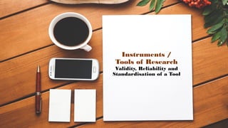 Instruments /
Tools of Research
Validity, Reliability and
Standardisation of a Tool
90
 