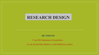 RESEARCH DESIGN
DR. VEDAVATI
1st year MD, Department of Kayachikitsa
D G M AYURVEDIC MEDICAL AND HOSPITAL GADAG
 
