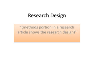 Research Design
“(methods portion in a research
article shows the research design)”
 