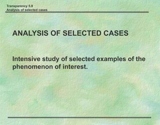 Transparency 5.9
Analysis of selected cases
ANALYSIS OF SELECTED CASES
Intensive study of selected examples of the
phenomenon of interest.
 