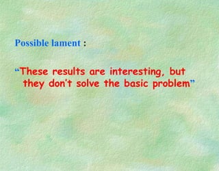 Possible lament :
“These results are interesting, but
they don’t solve the basic problem”
 