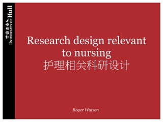 Research design relevant
to nursing
护理相关科研设计
Roger Watson
 