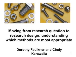 Moving from research question to
  research design: understanding
which methods are most appropriate

     Dorothy Faulkner and Cindy
             Kerawalla            1
 
