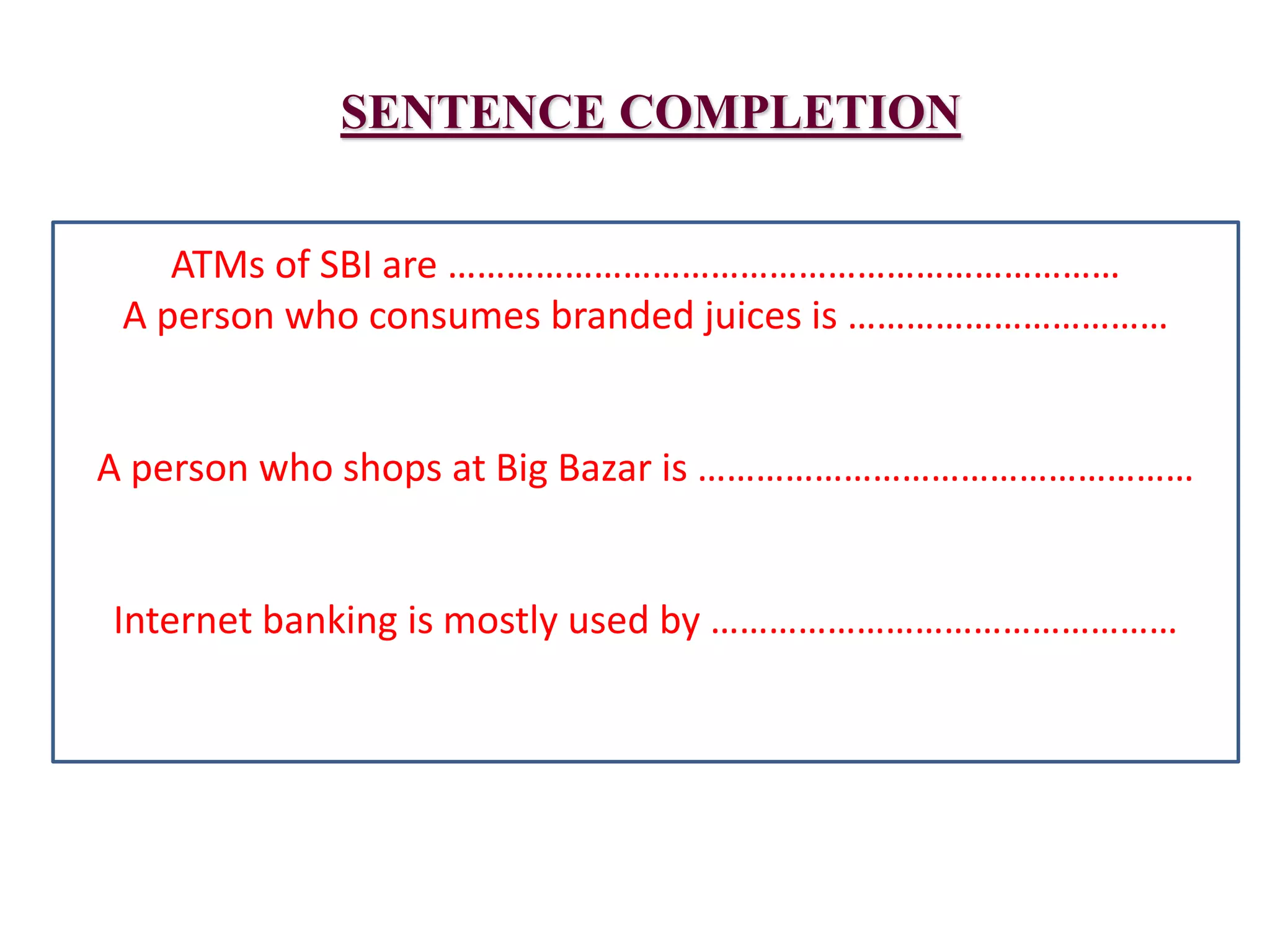 SENTENCE COMPLETION
ATMs of SBI are ……………………………………………………………
A person who consumes branded juices is ……………………………
A person who shops at Big Bazar is ……………………………………………
Internet banking is mostly used by …………………………………………
 