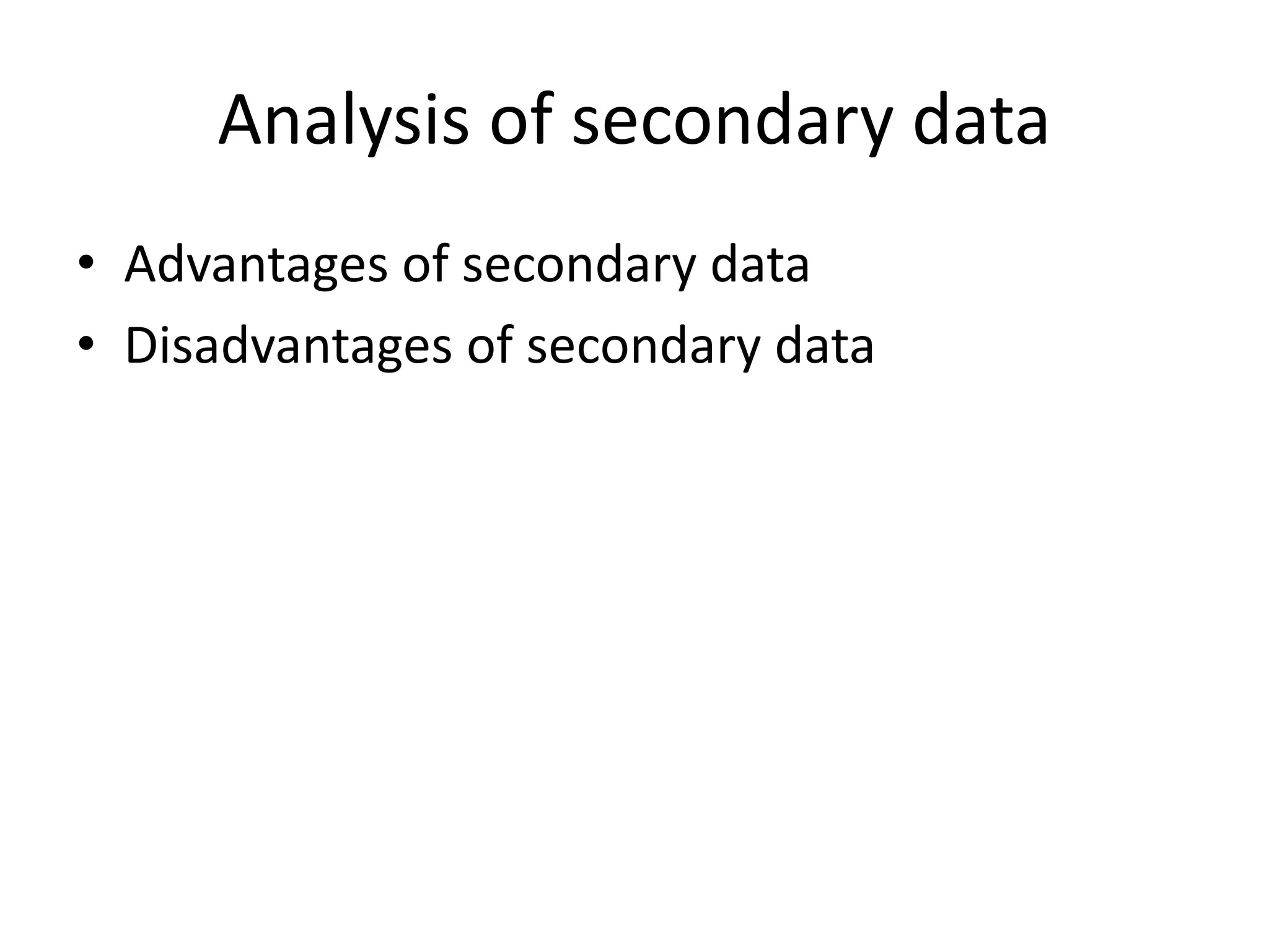 Analysis of secondary data
• Advantages of secondary data
• Disadvantages of secondary data
 