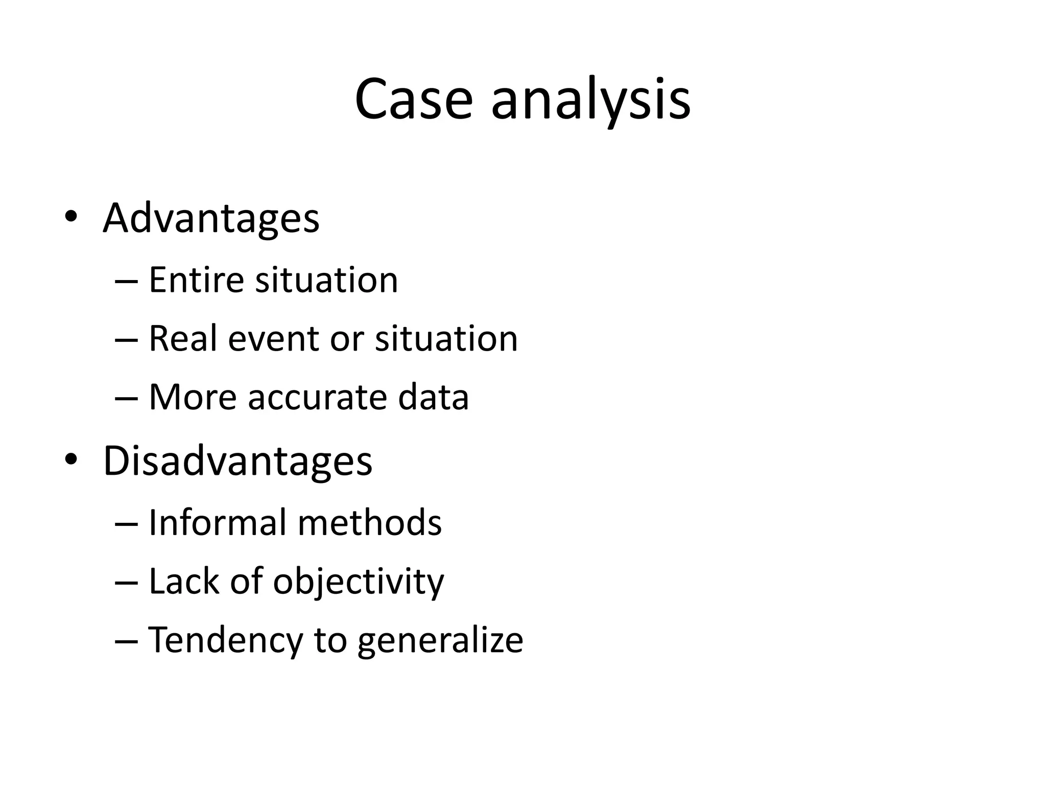 Case analysis
• Advantages
– Entire situation
– Real event or situation
– More accurate data
• Disadvantages
– Informal methods
– Lack of objectivity
– Tendency to generalize
 
