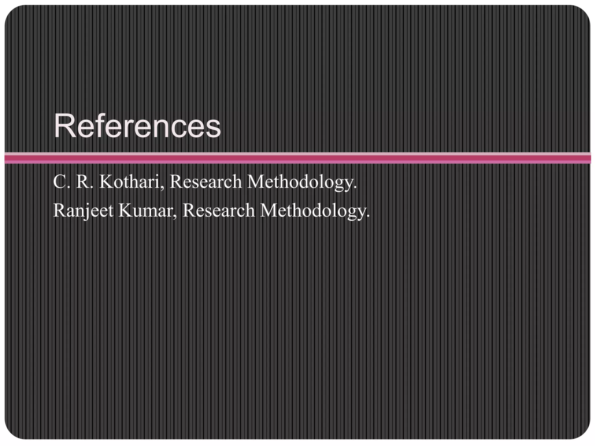 References
C. R. Kothari, Research Methodology.
Ranjeet Kumar, Research Methodology.
 