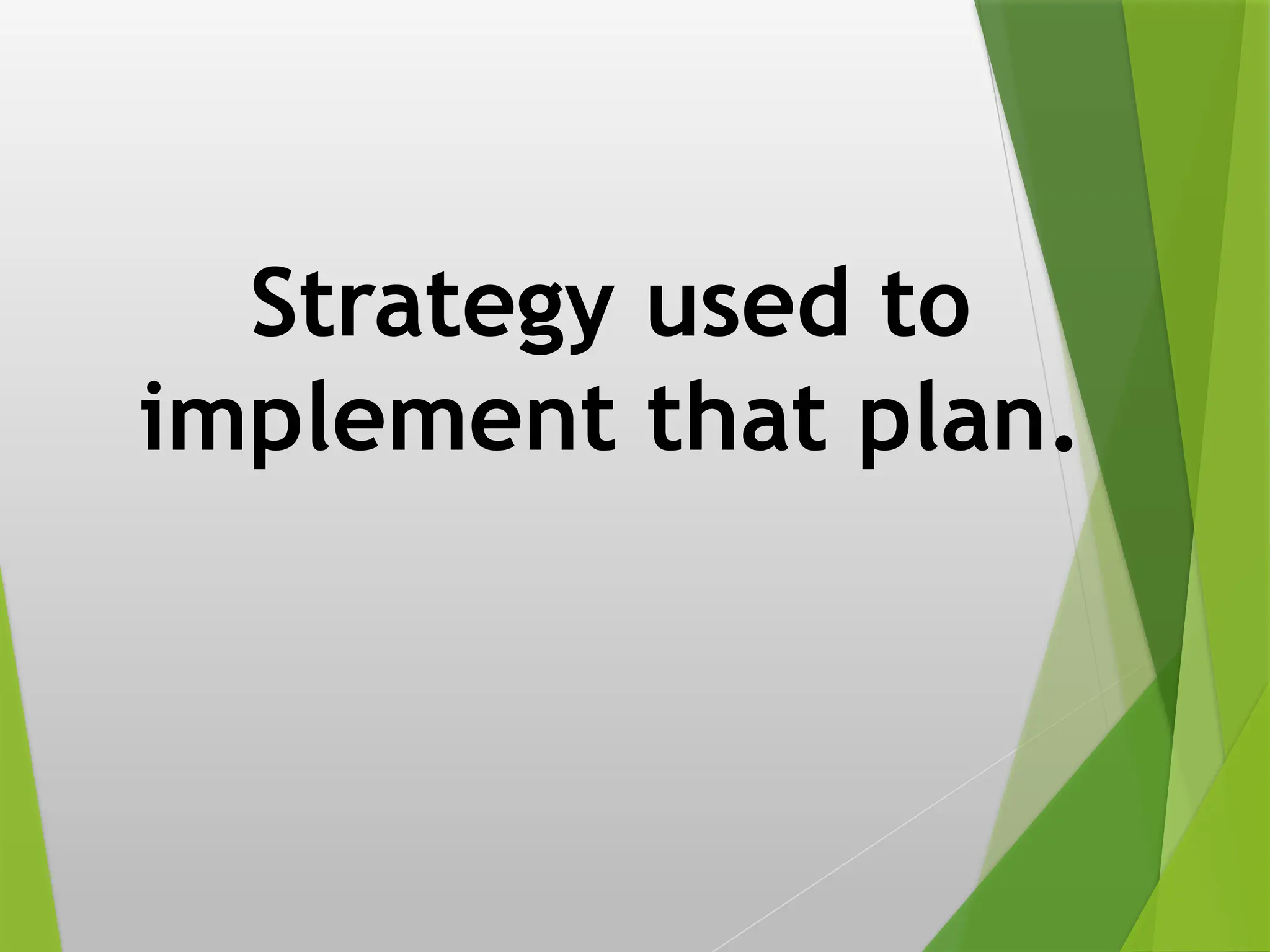 Strategy used to
implement that plan.
 