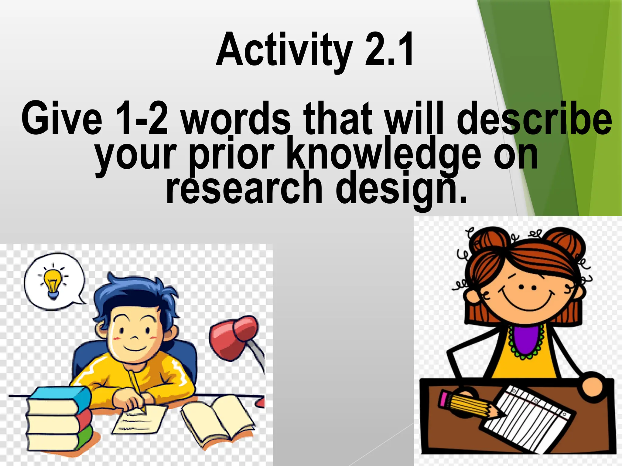 Activity 2.1
Give 1-2 words that will describe
your prior knowledge on
research design.
 