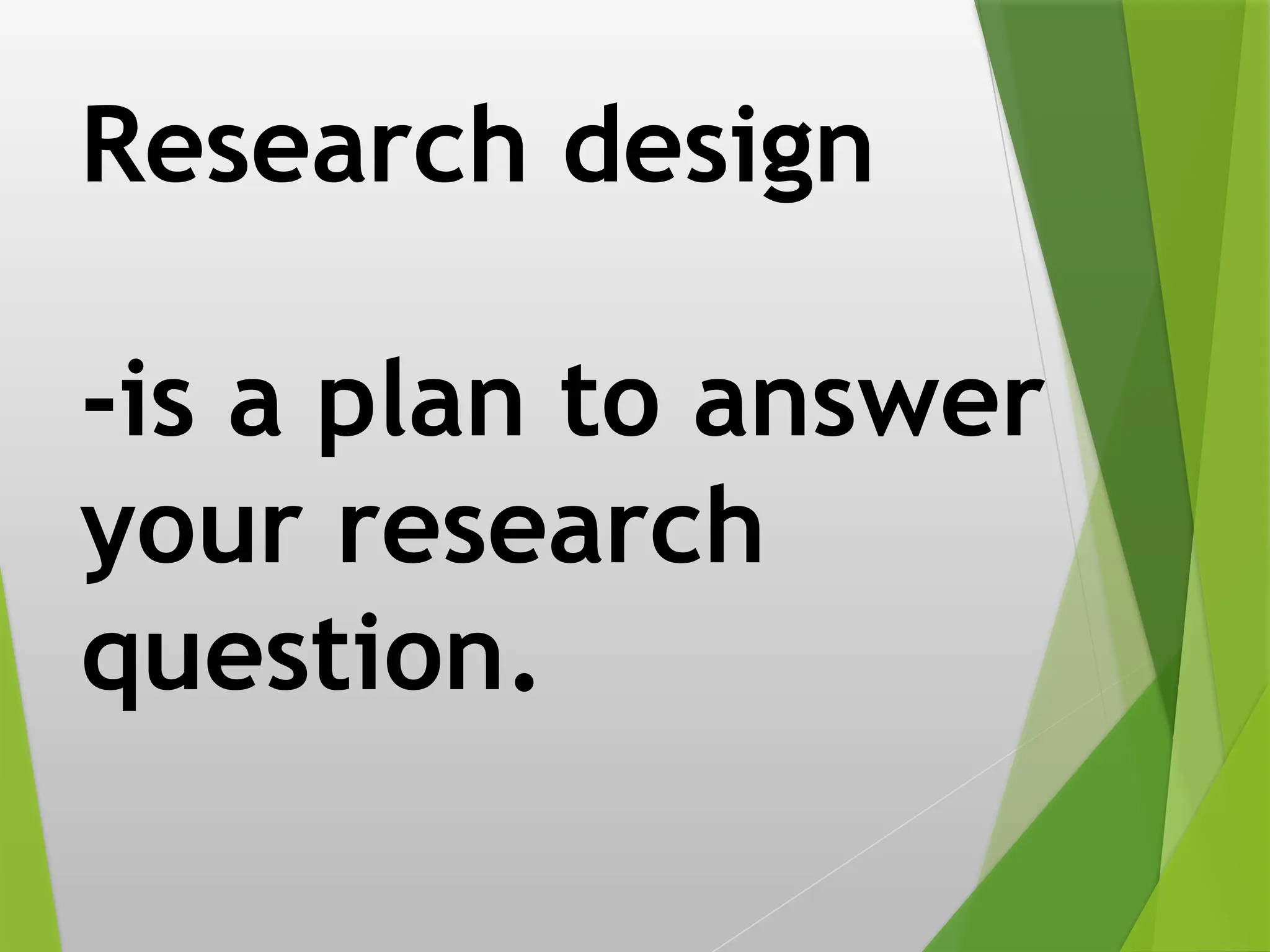 Research design
-is a plan to answer
your research
question.
 