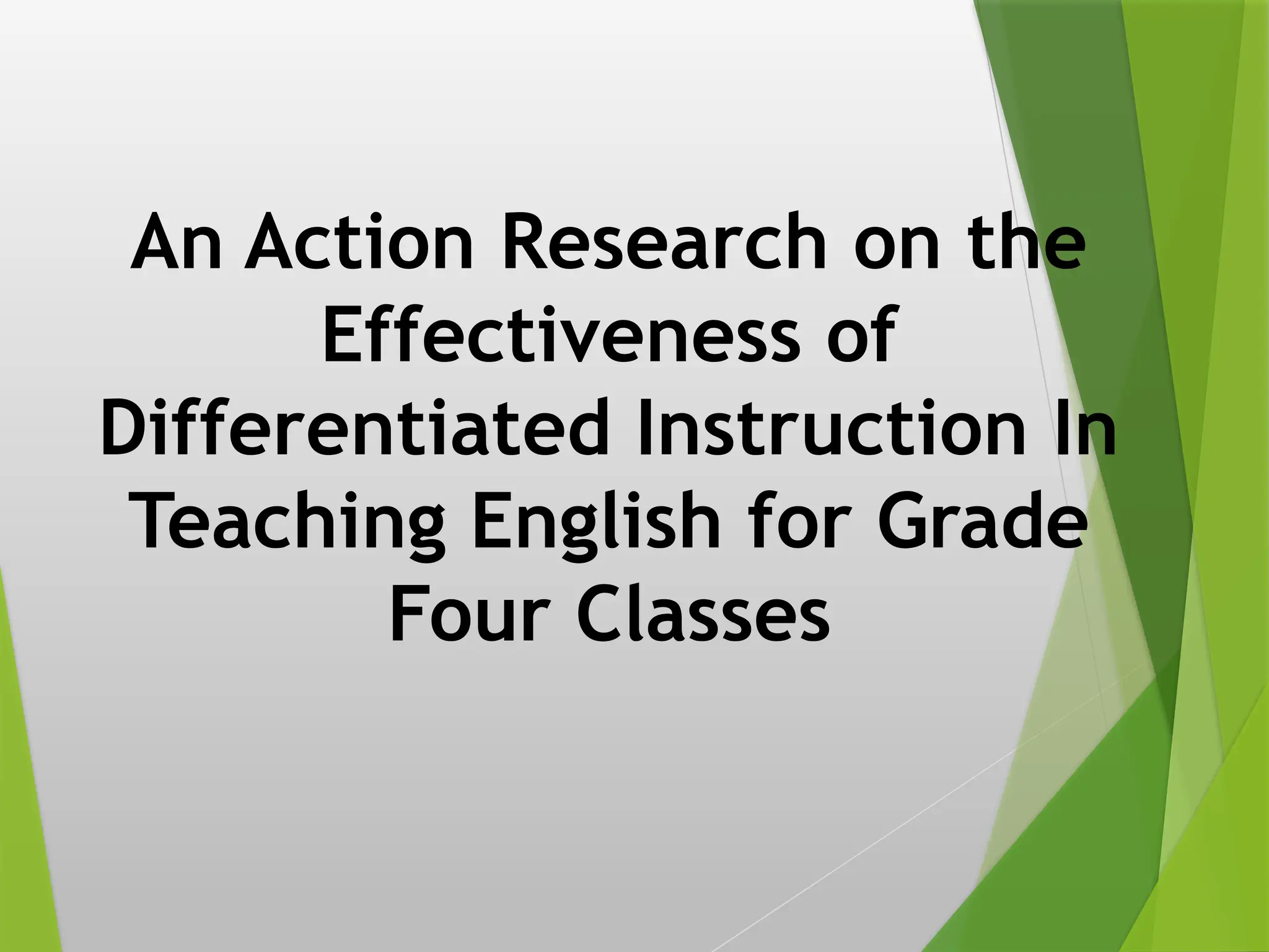 An Action Research on the
Effectiveness of
Differentiated Instruction In
Teaching English for Grade
Four Classes
 