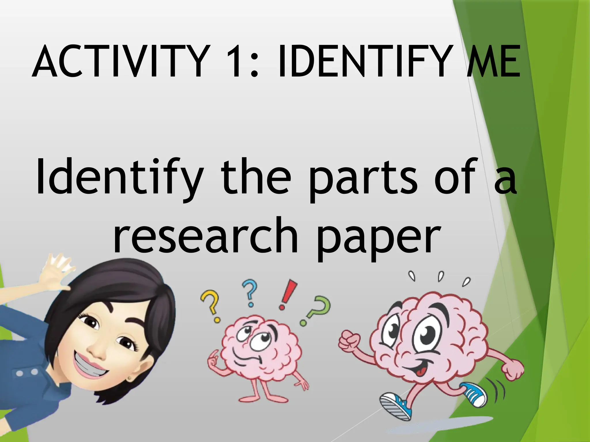 ACTIVITY 1: IDENTIFY ME
Identify the parts of a
research paper
 