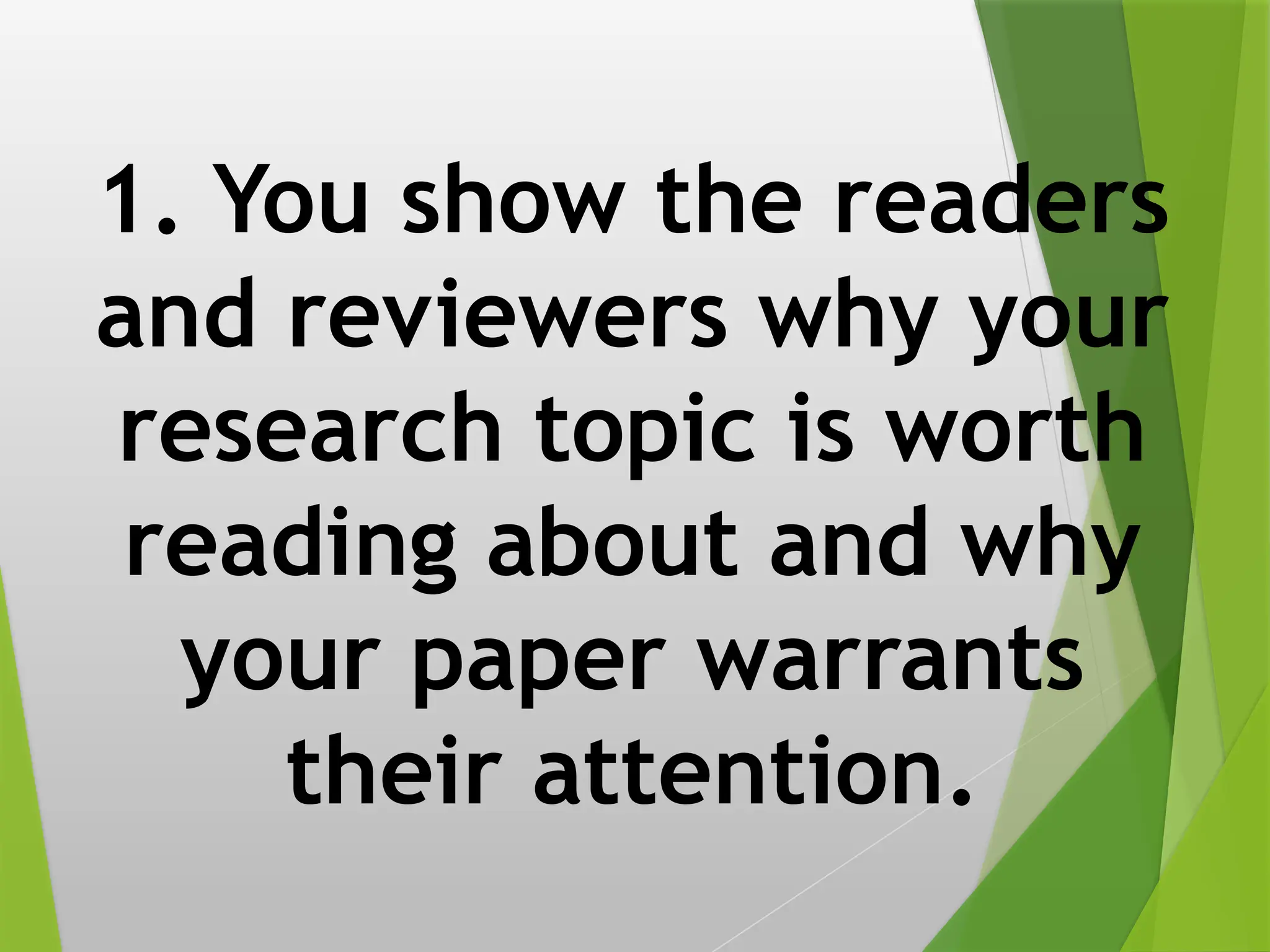 1. You show the readers
and reviewers why your
research topic is worth
reading about and why
your paper warrants
their attention.
 