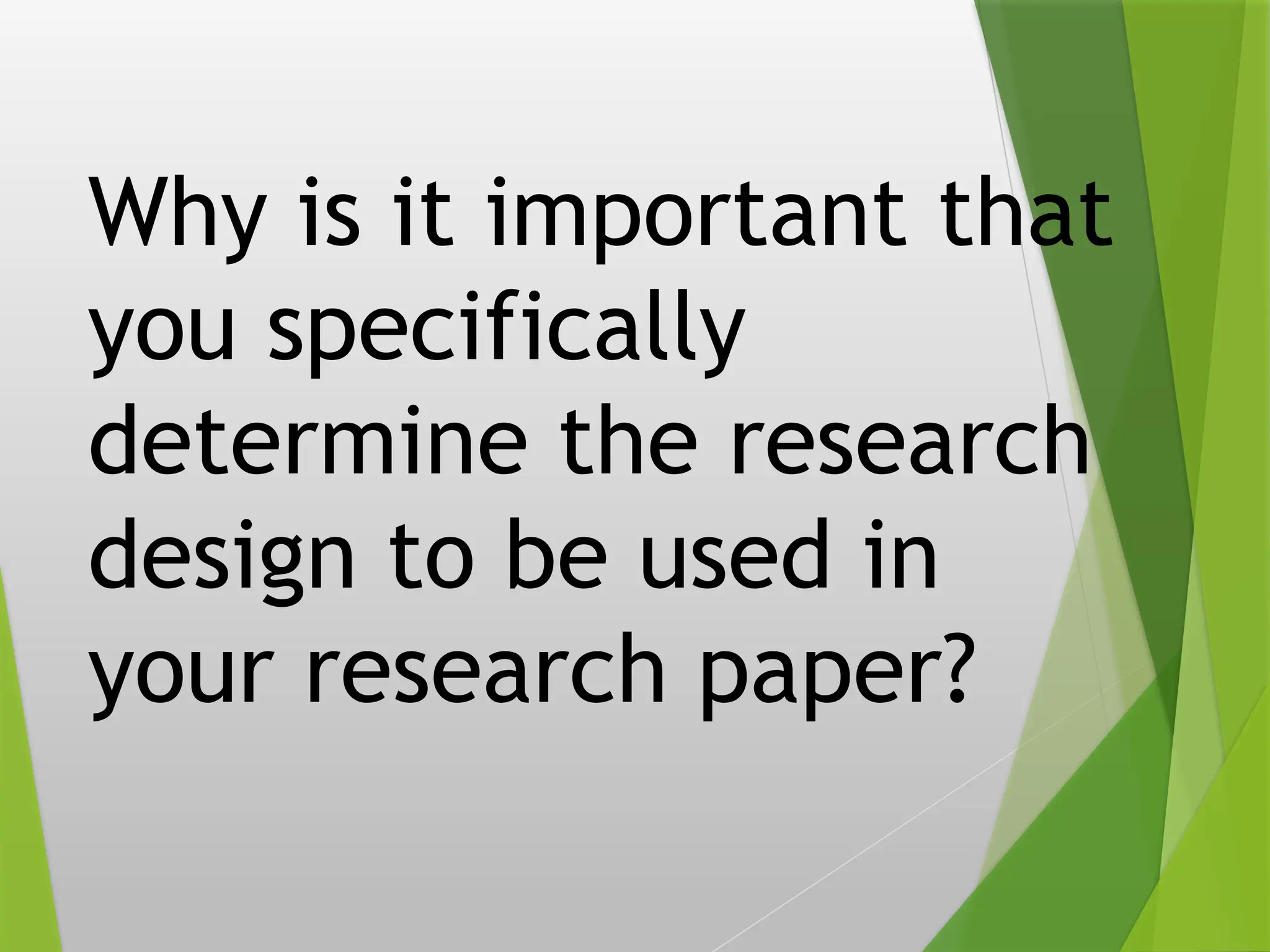 Why is it important that
you specifically
determine the research
design to be used in
your research paper?
 