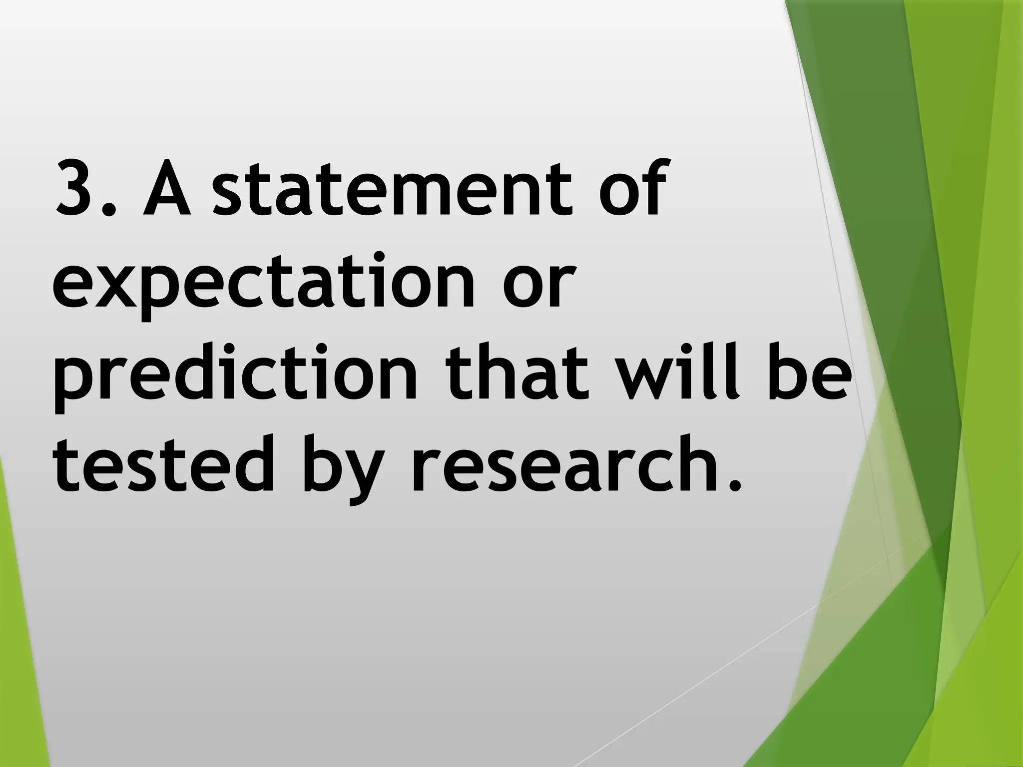 3. A statement of
expectation or
prediction that will be
tested by research.
 