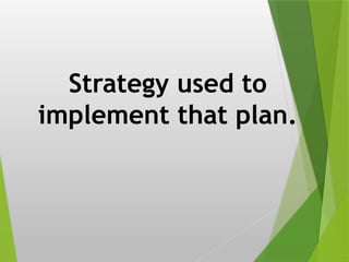 Strategy used to
implement that plan.
 