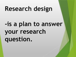 Research design
-is a plan to answer
your research
question.
 