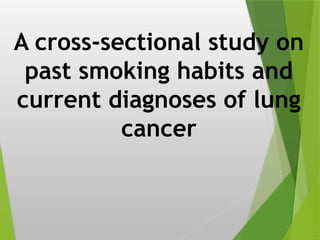 A cross-sectional study on
past smoking habits and
current diagnoses of lung
cancer
 