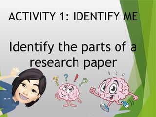 ACTIVITY 1: IDENTIFY ME
Identify the parts of a
research paper
 