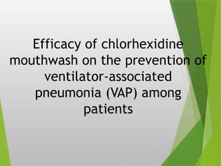 Efficacy of chlorhexidine
mouthwash on the prevention of
ventilator-associated
pneumonia (VAP) among
patients
 