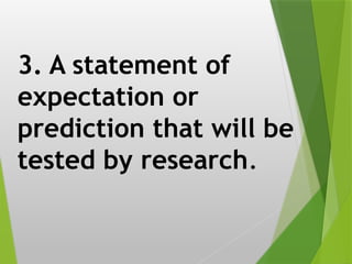 3. A statement of
expectation or
prediction that will be
tested by research.
 