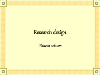 Research design
Dinesh selvam
 