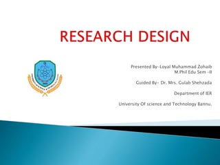 Presented By-Loyal Muhammad Zohaib
M.Phil Edu Sem –II
Guided By- Dr. Mrs. Gulab Shehzada
Department of IER
University Of science and Technology Bannu.
 