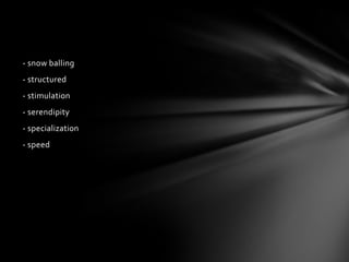 - snow balling
- structured
- stimulation
- serendipity
- specialization
- speed
 