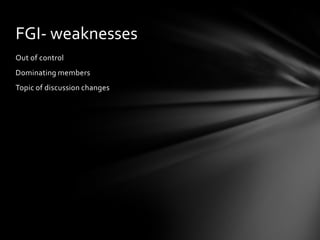 FGI- weaknesses
Out of control
Dominating members
Topic of discussion changes
 