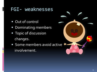 FGI- weaknesses

 Out of control
 Dominating members
 Topic of discussion
  changes.
 Some members avoid active
  involvement.



                              15
 