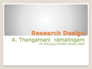 Research Design
A. Thangamani ramalingam
PT, MSc(psy),PGDRM, ACspss MIAP
 