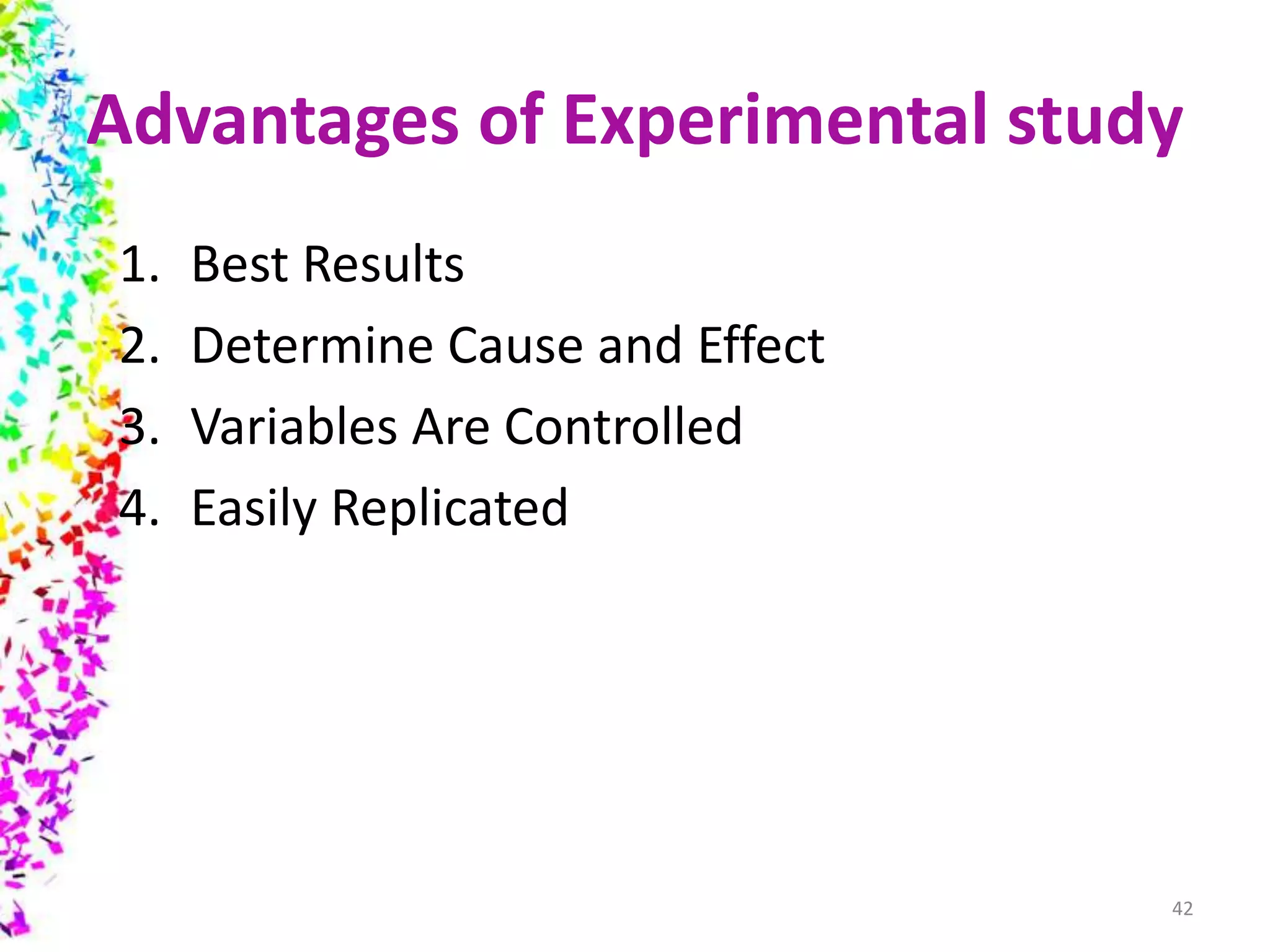 Advantages of Experimental study
1. Best Results
2. Determine Cause and Effect
3. Variables Are Controlled
4. Easily Replicated
42
 