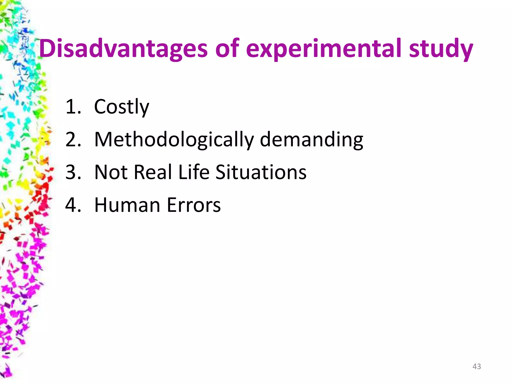 Disadvantages of experimental study
1. Costly
2. Methodologically demanding
3. Not Real Life Situations
4. Human Errors
43
 